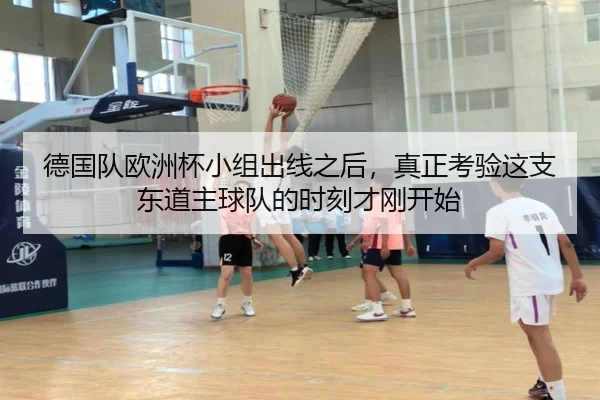 德国队欧洲杯小组出线之后，真正考验这支东道主球队的时刻才刚开始